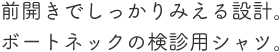 前開きでしっかり見える設計。ボートネックの検診用シャツ。