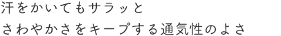 汗をかいてもサラッとさわやかさをキープする通気性のよさ